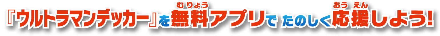 ウルトラマンデッカーを無料アプリで 楽しく応援しよう!