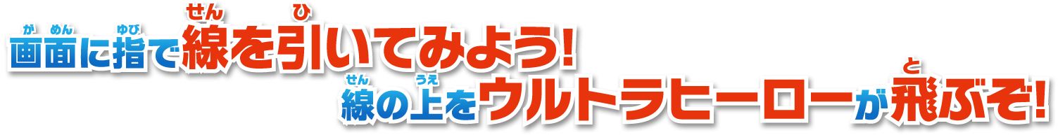 画面に指で線を引いてみよう! 線の上をウルトラヒーローが飛ぶぞ!